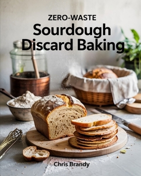 Paperback Zero-Waste Sourdough Discard Baking: Step-by-Step Techniques for Perfect Sourdough, From Starters to Baguettes and More Book