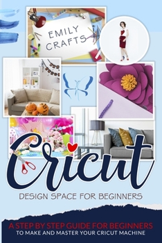 Paperback Cricut Design Space for Beginners: A Step by Step Guide for Beginners to Make and Master Your Cricut Machine Book