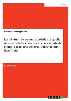 Paperback Les chaînes de valeur mondiales. À quelle mesure ont-elles contribué à la descente de l'emploi dans le secteur automobile aux États-Unis? [French] Book