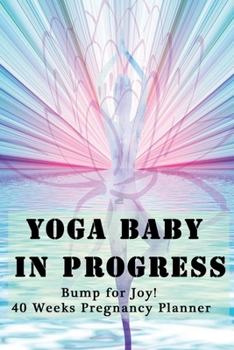 Paperback Yoga Baby in Progress - Bump for Joy 40 Weeks Pregnancy Planner: Guided Sections with journal memory record and Simple yoga guide - Perfect gift for e Book