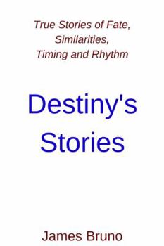 Destiny's Stories: True Stories of Fate, Similarities, Timing and Rhythm