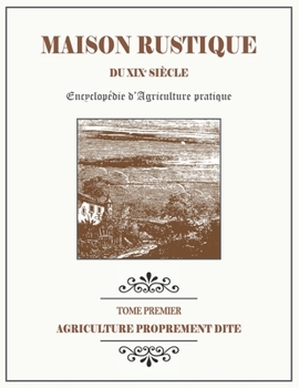 Paperback MAISON RUSTIQUE DU XIXe SIÈCLE - TOME 1 - Agriculture Proprement Dite: Encyclopédie d'Agriculture Pratique [French] Book