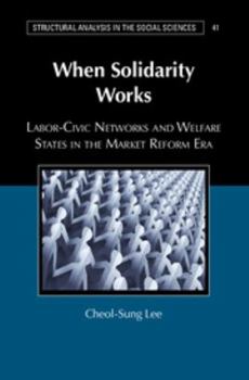 When Solidarity Works: Labor-Civic Networks and Welfare States in the Market Reform Era - Book  of the Structural Analysis in the Social Sciences