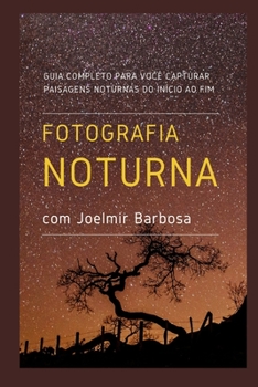 Paperback Fotografia Noturna com Joelmir Barbosa: Guia Completo para voc? capturar paisagens noturnas, do in?cio ao fim [Portuguese] Book