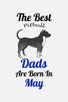 The Best Pitbull Dads Are Born In May: Unique Notebook Journal For Pitbull Owners and Lovers, Funny Birthday NoteBook Gift for Women, Men, Kids, Boys ... Pages for College, School, Home  & Work .