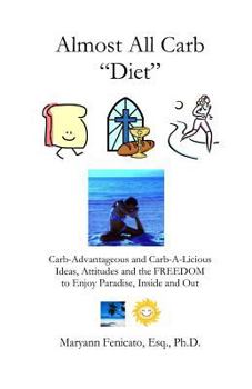 Paperback The Almost All Carb Diet...: Carb-Advantageous and Carb-A-Licious Ideas, Attitudes and the FREEDOM to Enjoy Paradise, Inside and Out! Book