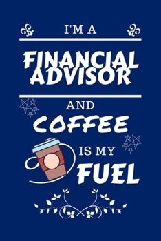 Paperback I'm A Financial Advisor And Coffee Is My Fuel: Perfect Gag Gift For A Financial Advisor Who Loves Their Coffee - Blank Lined Notebook Journal - 100 Pa Book