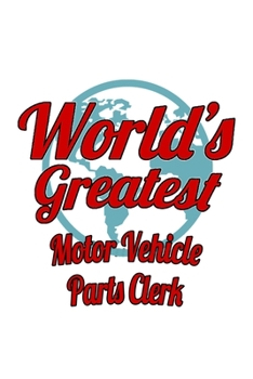 World's Greatest Motor Vehicle Parts Clerk: Funny Motor Vehicle Parts Clerk Notebook, Motor Vehicle Parts Assistant Journal Gift, Diary, Doodle Gift ... | 6 x 9 Compact Size, 109 Blank Lined Pages