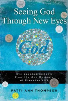 Paperback Seeing God Through New Eyes: Eye-Opening Insights from the God Moments of Everyday Life Book