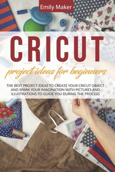 Paperback Cricut Project Ideas for Beginners: The Best Project Ideas to Create Your Cricut Object and Spark Your Imagination with pictures and illustrations to Book