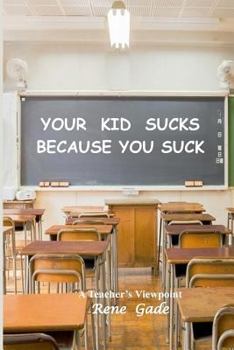 Paperback Your Kid Sucks Because You Suck: A Teacher's Viewpoint Book