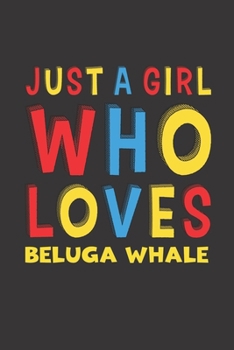 Just A Girl Who Loves Beluga Whale: A Nice Gift Idea For Beluga Whale Lovers Girl Women Gifts Journal Lined Notebook 6x9 120 Pages