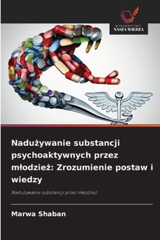 Naduzywanie substancji psychoaktywnych przez mlodziez: Zrozumienie postaw i wiedzy: Naduzywanie substancji przez mlodziez (Polish Edition)