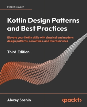 Paperback Kotlin Design Patterns and Best Practices - Third Edition: Elevate your Kotlin skills with classical and modern design patterns, coroutines, and micro Book