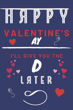 Happy Valentine's ay | I'll Give You The D Later: Funny Gift For Boyfriend or Husband | Girlfriend or Wife | Valentines | Anniversary | Reasons To Say I Love You