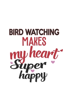 Bird watching Makes My Heart Super Happy  Bird watching Lovers Bird watching Obsessed Notebook A beautiful: Lined Notebook / Journal Gift, , 120 ... watching Hobby , Bird watching Lover, Perso