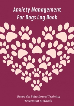 Paperback Anxiety Management For Dogs Log Book: Based On Behavioural Training Treatment Methods: Weekly Exercise, Feeding & Vet Appointments Tracker Included: A Book