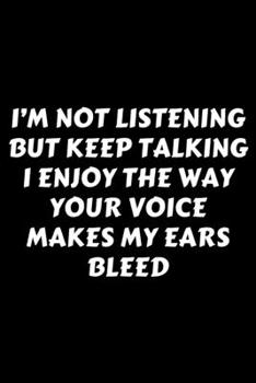 I’m Not Listening But Keep Talking I Enjoy The Way Your Voice Makes My Ears Bleed: Perfect Gag Gift For A God-Tier Sarcastic MoFo | Blank Lined ... | Work Humour and Banter | Christmas | Xmas