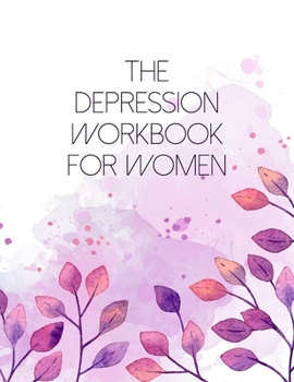 The Depression Workbook For Women: A Self Discovery Journal That Will Guide You Towards A Life Of Happiness And Inner Peace