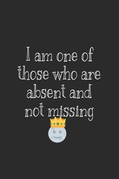 I am one of those who are absent and not missing journal Notebook: I am one of those who are absent and not missing journal for women and men and girls 120 pages 6*9
