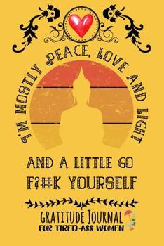 I'm Mostly Peace, Love And Light And A Little Go F?#k Yourself: Gratitude Journal For Tired-Ass Women