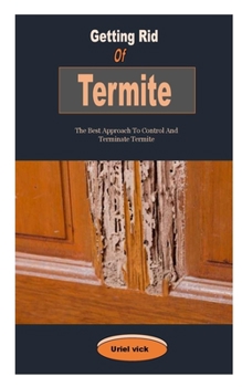 Paperback Getting Rid Of Termite: Getting Rid Of Termite: The Best Approach To Control And Terminate Termite Book