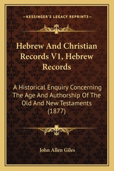 Hebrew And Christian Records V1, Hebrew Records: A Historical Enquiry Concerning The Age And Authorship Of The Old And New Testaments