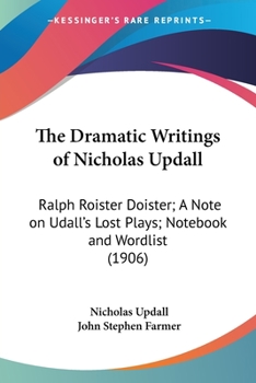 Paperback The Dramatic Writings of Nicholas Updall: Ralph Roister Doister; A Note on Udall's Lost Plays; Notebook and Wordlist (1906) Book