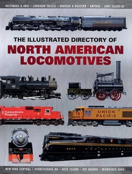 Paperback The Illustrated Directory of North American Locomotives: The Story and Progression of Railroads from the Early Days to the Electric Powered Present Book
