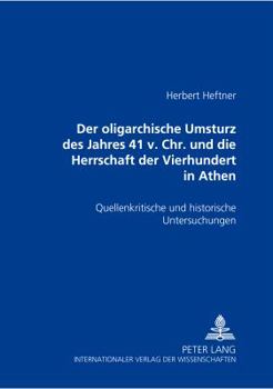 Der oligarchische Umsturz des Jahres 411 v. Chr. und die Herrschaft der Vierhundert in Athen: Quellenkritische und historische Untersuchungen