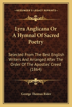 Lyra Anglicana, or, A Hymnal of Sacred Poetry: Selected From the Best English Writers and Arranged After the Order of the Apostles' Creed
