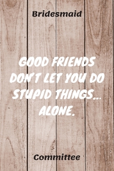 Paperback Good Friends Don't Let You Do Stupid Things... Alone: Bridesmaid Committee Maid of Honor Journal Gift Idea For Bachelorette Party - 120 Pages (6" x 9" Book