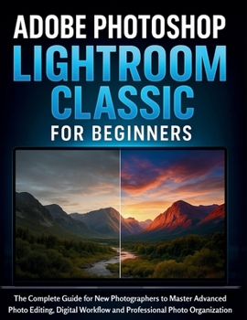 Paperback Adobe Photoshop Lightroom Classic for Beginners: The Complete Guide for New Photographers to Master Advanced Photo Editing, Digital Workflow and Profe Book