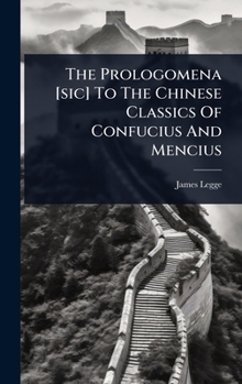 The Prologomena [sic] To The Chinese Classics Of Confucius And Mencius