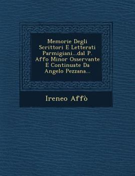 Paperback Memorie Degli Scrittori E Letterati Parmigiani...Dal P. Affo Minor Osservante E Continuate Da Angelo Pezzana... [Italian] Book