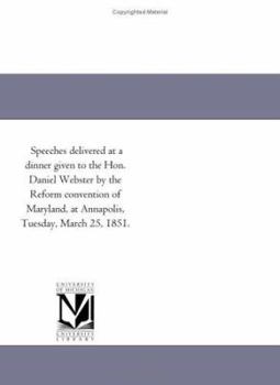 Paperback Speeches delivered at a dinner given to the Hon. Daniel Webster by the Reform convention of Maryland, at Annapolis, Tuesday, March 25, 1851 Book