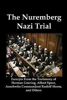 Paperback The Nuremberg Nazi Trial: Excerpts from the Testimony of Herman Goering, Albert Speer, Auschwitz Commandant Rudolf Hoess, and Others Book