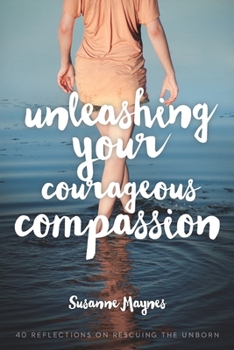 Paperback Unleashing Your Courageous Compassion: 40 Reflections on Rescuing the Unborn Book