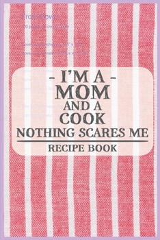 I'm a Mom and a Cook Nothing Scares Me Recipe Book: Blank Recipe Journal to Write in for Women, Food Cookbook Design, Document all Your Special ... ... for Women, Wife, Mom (6x9 120 pages)