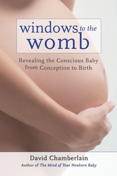 Paperback Windows to the Womb: Revealing the Conscious Baby from Conception to Birth Book