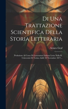 Hardcover Di Una Trattazione Scientifica Della Storia Letteraria: Prolusione Al Corso Di Letteratura Italiana Letta Nella R. Università Di Torino Addè 28 Novemb [Italian] Book