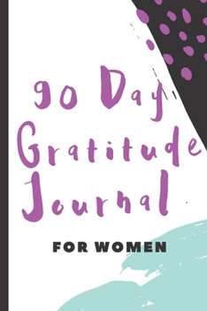 90 Day Gratitude Journal for Women : Be Grateful for 5 Things of Your Day and Start Seeing Your Life Change for Better - Practice Gratitude Daily - 74 Weeks of Mindful Thankfulness - 107 Pages 6 X9