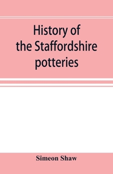 Paperback History of the Staffordshire potteries; and the rise and progress of the manufacture of pottery and porcelain; with references to genuine specimens, a Book