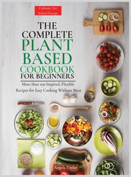 Hardcover The Complete Plant Based Cookbook for Beginners: More than 100 Inspired, Flexible Recipes for Easy Cooking Without Meat. [Large Print] Book