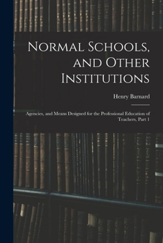 Paperback Normal Schools, and Other Institutions: Agencies, and Means Designed for the Professional Education of Teachers, Part 1 Book