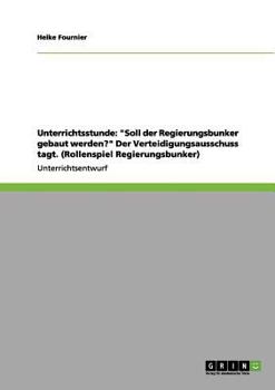 Paperback Unterrichtsstunde: "Soll der Regierungsbunker gebaut werden?" Der Verteidigungsausschuss tagt. (Rollenspiel Regierungsbunker) [German] Book