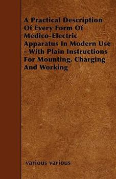 Paperback A Practical Description Of Every Form Of Medico-Electric Apparatus In Modern Use - With Plain Instructions For Mounting, Charging And Working Book
