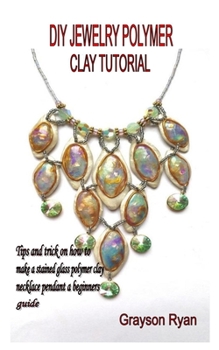 Paperback DIY Jewelry Polymer Clay Tutorial: Tips and trick on how to make a stained glass polymer clay necklace pendant a beginners guide Book