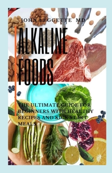 ALKALINE FOODS: The ultimate guide for beginners with healthy recipes and kick start meals