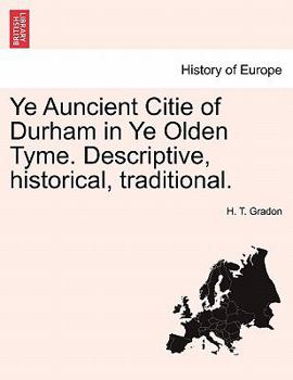 Paperback Ye Auncient Citie of Durham in Ye Olden Tyme. Descriptive, Historical, Traditional. Book